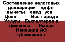 Составление налоговых деклараций 3-ндфл (вычеты), енвд, усн › Цена ­ 300 - Все города Услуги » Бухгалтерия и финансы   . Ямало-Ненецкий АО,Губкинский г.